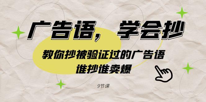 广告语，学会抄！教你抄被验证过的广告语，谁抄谁卖爆(9节课)-星火轻创