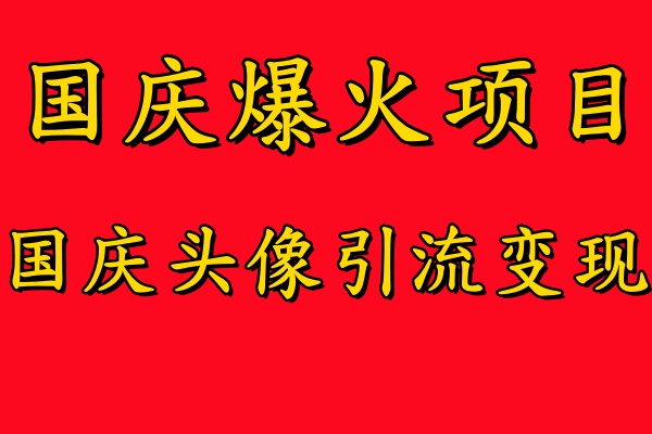 国庆爆火风口项目——国庆头像引流变现，零门槛高收益，小白也能起飞【揭秘】-星火轻创