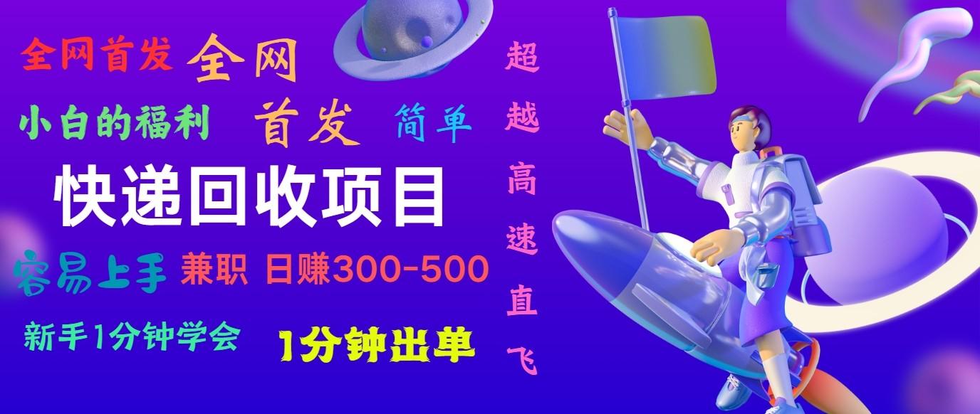 快递回收项目，小白一分钟学会，一分钟出单，可长期干，日赚300~800-星火轻创