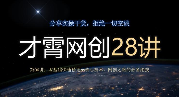 才霄网创28讲第06讲：零基础快速精通ps核心技术，网创之路的必备绝技-星火轻创