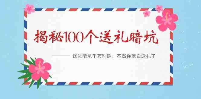 《揭秘100个送礼暗坑》—送礼暗坑千万别踩，不然你就白送礼了！-星火轻创