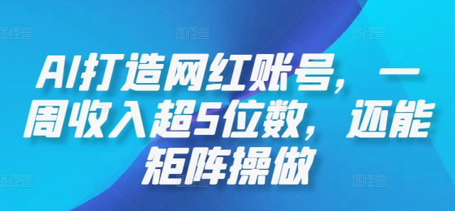 AI打造网红账号，一周收入超5位数，还能矩阵操做-星火轻创