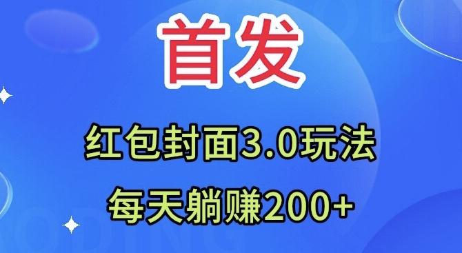 首发：红包封面3.0玩法，适合小白练手，每天躺赚200+-星火轻创