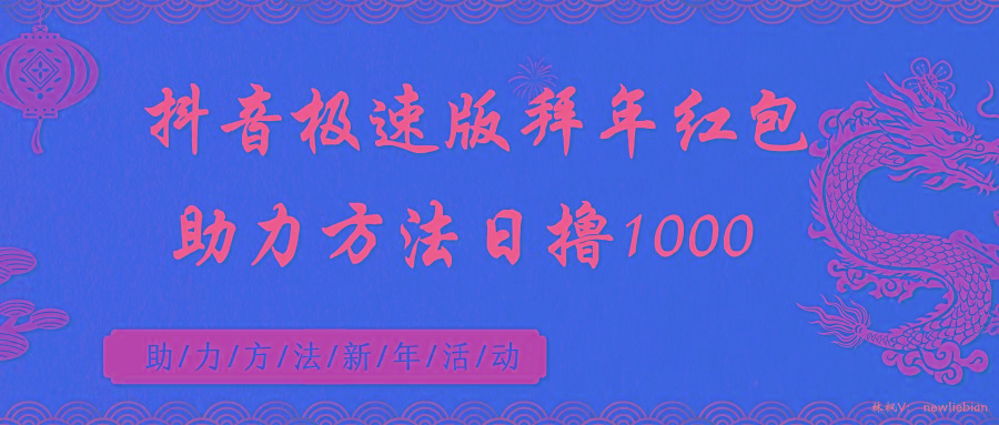 抖音极速版拜年红包助力方法日撸1000+-星火轻创