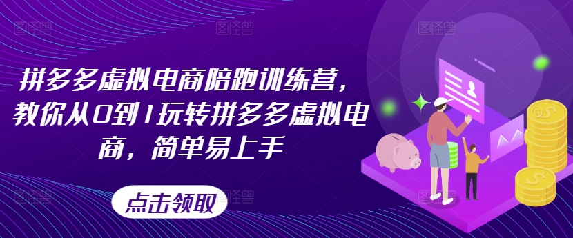 拼多多虚拟电商陪跑训练营，教你从0到1玩转拼多多虚拟电商，简单易上手(更新)-星火轻创
