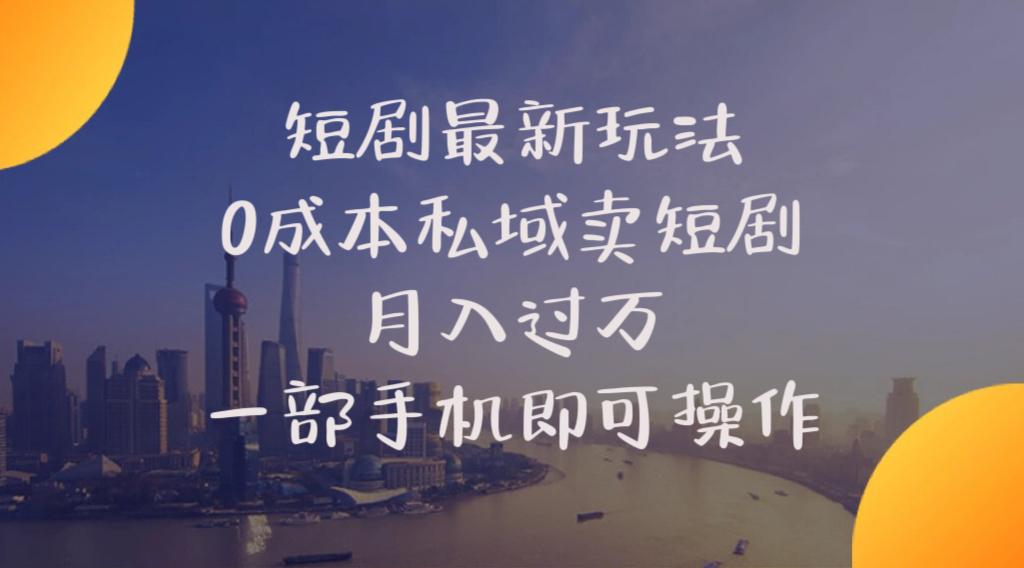 短剧最新玩法    0成本私域卖短剧     月入过万     一部手机即可操作-星火轻创