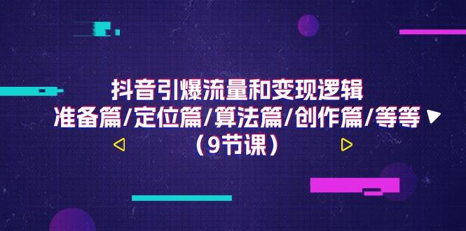 抖音引爆流量和变现逻辑,准备篇/定位篇/算法篇/创作篇/等等(9节课)-星火轻创
