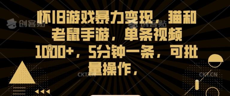 怀旧游戏暴力变现，猫和老鼠手游，单条视频1000+，5分钟一条，可批量操作【揭秘】-星火轻创
