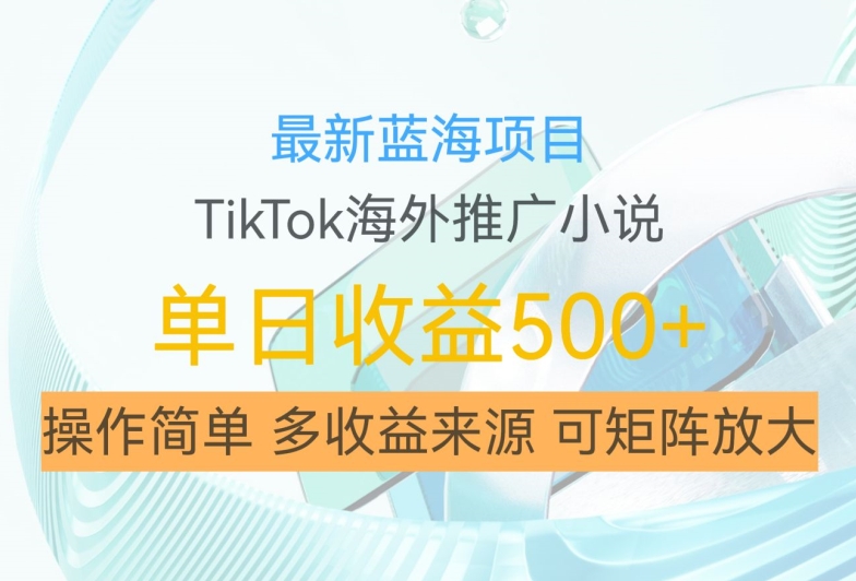 最新蓝海项目，利用tiktok海外推广小说赚钱佣金，简单易学，日入500+，可矩阵放大【揭秘】-星火轻创