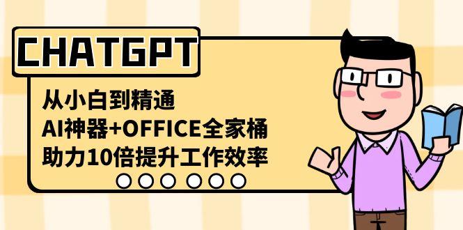 CHATGPT从小白到精通,助力10倍提升工作效率,AI神器+OFFICE全家桶-小艾项目网