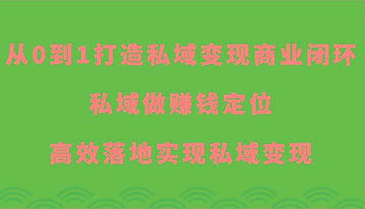 从0到1打造私域变现商业闭环-私域做赚钱定位，高效落地实现私域变现-星火轻创