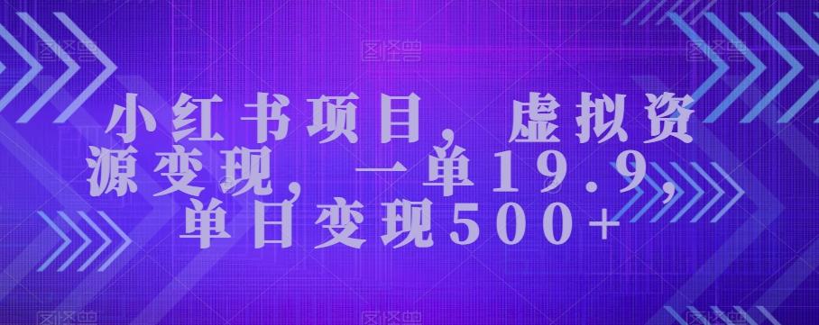小红书项目，虚拟资源变现，一单19.9，单日变现500+-星火轻创