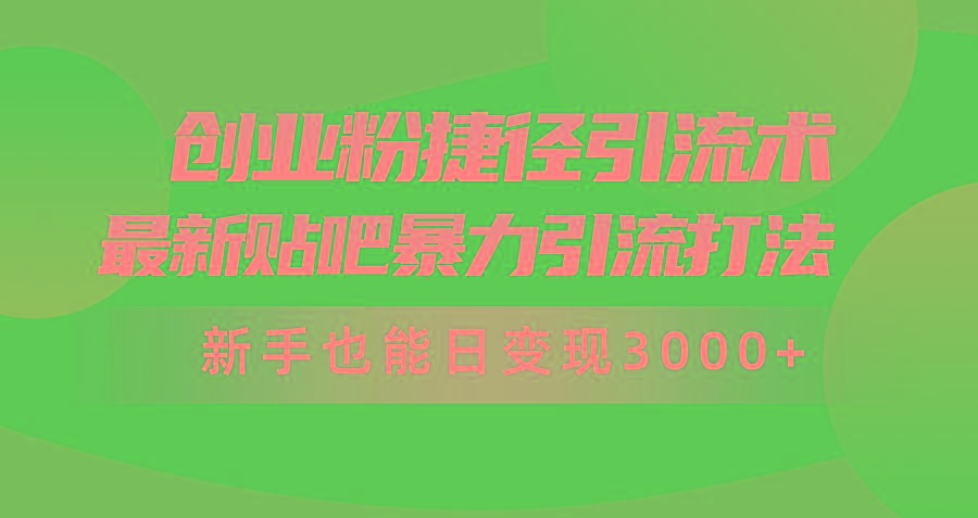(10071期)创业粉捷径引流术，最新贴吧暴力引流打法，新手也能日变现3000+附赠全…-星火轻创