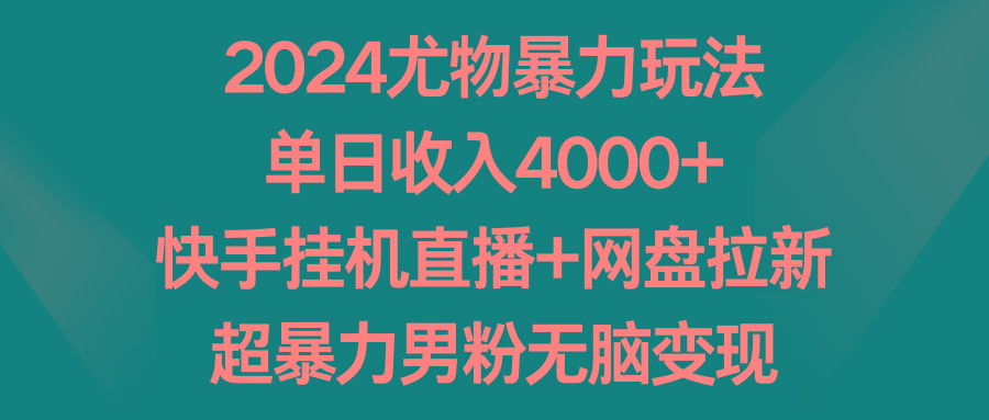 2024尤物暴力玩法 单日收入4000+快手挂机直播+网盘拉新 超暴力男粉无脑变现-星火轻创