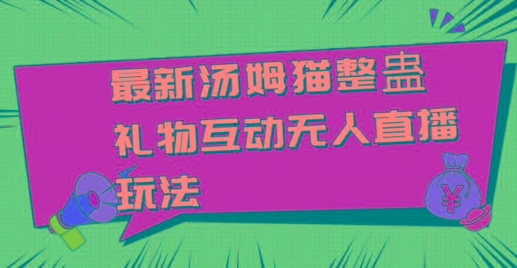最新汤姆猫整蛊礼物互动无人直播玩法-星火轻创