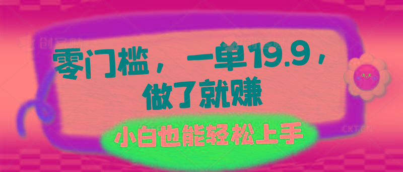 零门槛，一单19.9，做了就赚，小白也能轻松上手-星火轻创