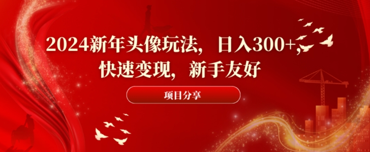 2024新年头像玩法，日入300+，快速变现，新手友好【揭秘】-星火轻创