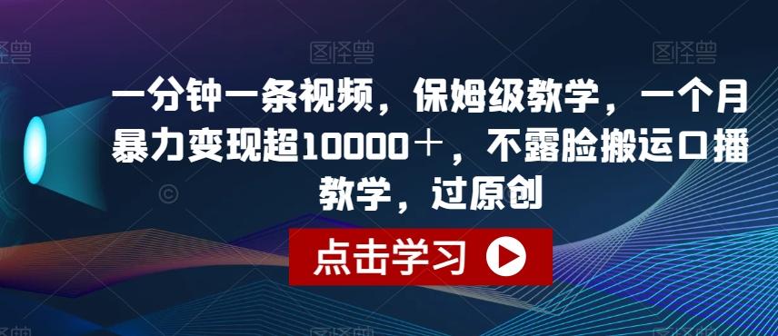 一分钟一条视频，保姆级教学，一个月暴力变现超10000＋，不露脸搬运口播教学，过原创-星火轻创