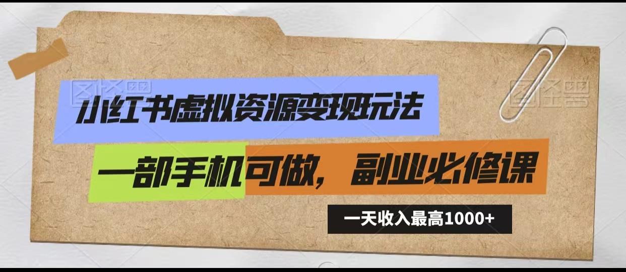 小红书虚拟资源变现玩法，一天最高收入1000+一部手机可做，新手必修课-星火轻创