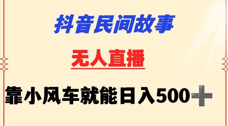 抖音民间故事无人挂机靠小风车一天500+小白也能操作【揭秘】-星火轻创