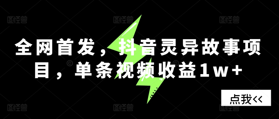 全网首发，抖音灵异故事项目，单条视频收益1w+-星火轻创