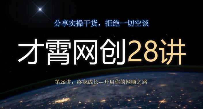 才霄网创28讲第28讲：终身成长-开启你的网赚之路-星火轻创