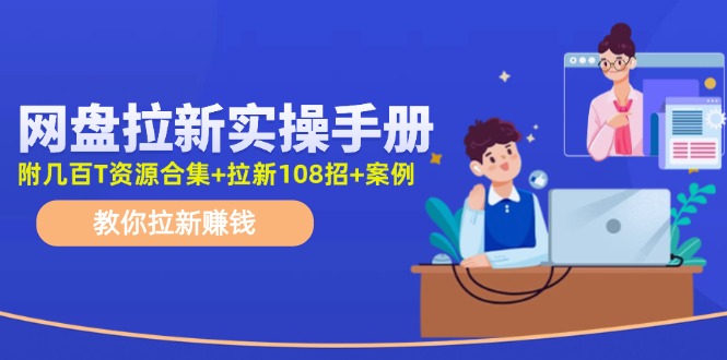 最新网盘拉新教程，网盘拉新108招，拉新赚钱实操手册(附案例)-星火轻创