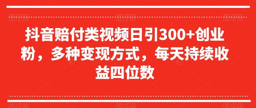 抖音赔付类视频日引300+创业粉，多种变现方式，每天持续收益四位数【揭秘】-星火轻创