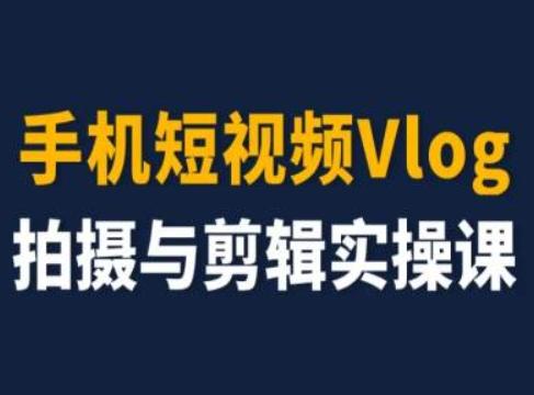 手机短视频Vlog拍摄与剪辑实操课，小白变大师-星火轻创