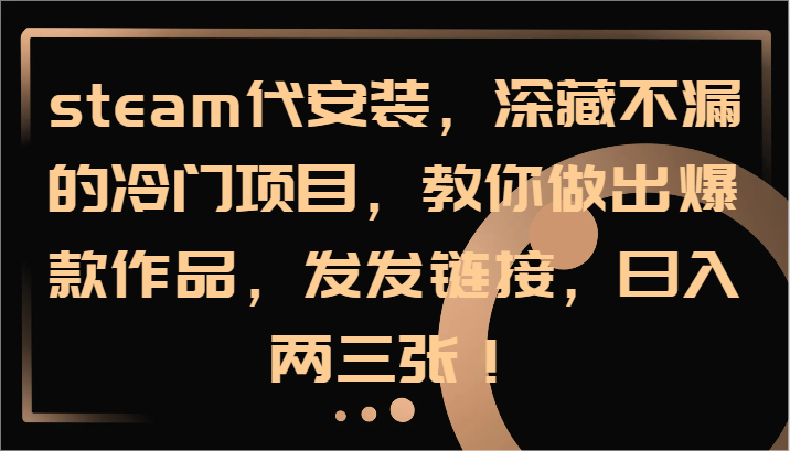 steam代安装,深藏不漏的冷门项目,教你做出爆款作品,发发链接,日入两三张!-星火轻创