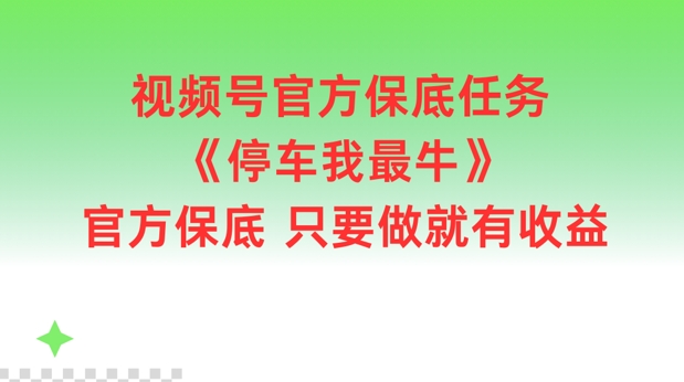 视频号官方保底任务，停车我最牛，官方保底只要做就有收益【揭秘】-星火轻创