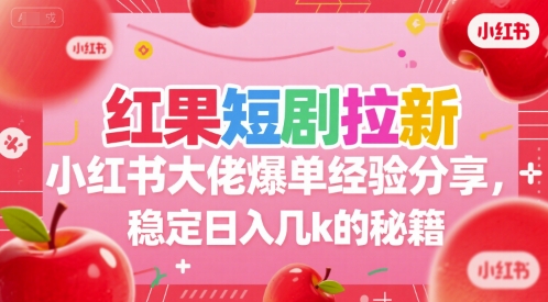 红果短剧拉新小红书大佬爆单经验分享，稳定日入几k的秘籍-星火轻创