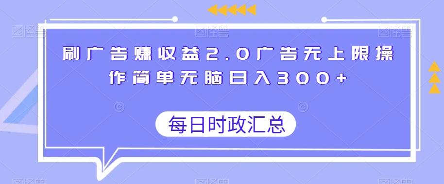 刷广告赚收益2.0广告无上限操作简单无脑日入300+-星火轻创