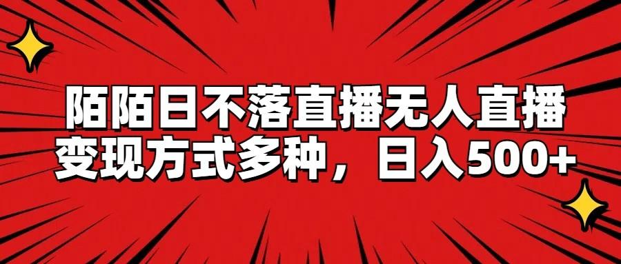 陌陌日不落直播无人直播，变现方式多种，日入500+-星火轻创