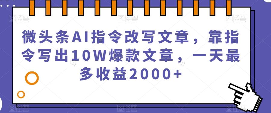 微头条AI指令改写文章，靠指令写出10W爆款文章，一天最多收益2000+【揭秘】-星火轻创