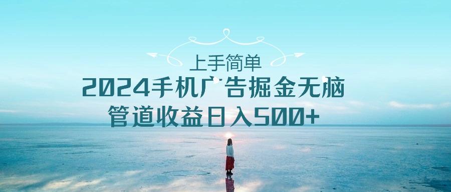 上手简单，2024手机广告掘金无脑，管道收益日入500+-星火轻创