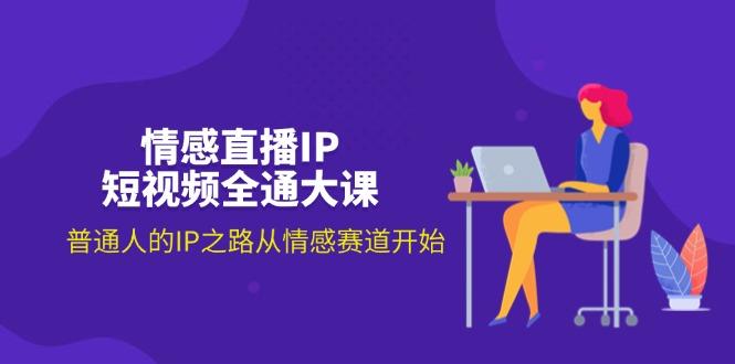 情感直播IP短视频全通大课，普通人的IP之路从情感赛道开始(18节-星火轻创
