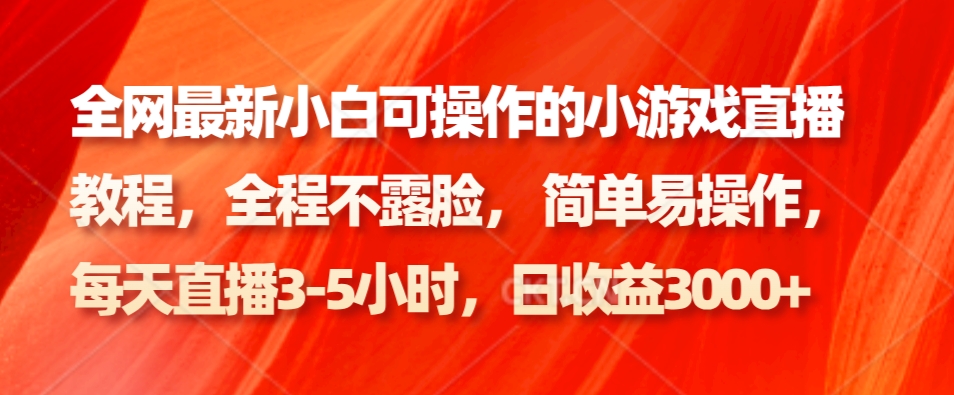 全网最新小白可操作的小游戏直播教程，全程不露脸， 简单易操作，日收益3000+-星火轻创