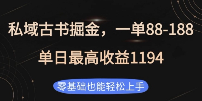 私域古书掘金项目，1单88-188，单日最高收益1194，零基础也能轻松上手【揭秘】-星火轻创