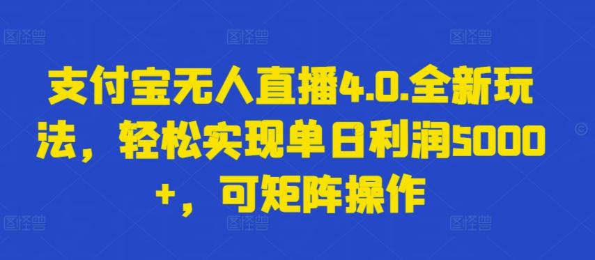 支付宝无人直播4.0.全新玩法，轻松实现单日利润5000+，可矩阵操作【揭秘】-星火轻创