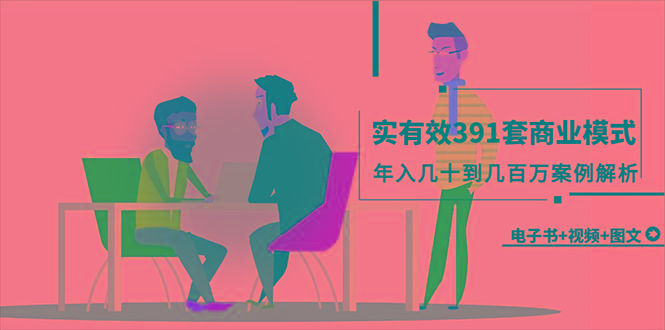 (9607期)真实有效391套商业模式，年入几十到几百万案例解析(电子书+视频+图文)-星火轻创