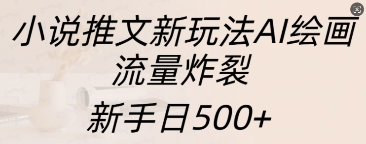 小说推文新玩法AI绘画，流量炸裂，新手日500+【揭秘】-星火轻创
