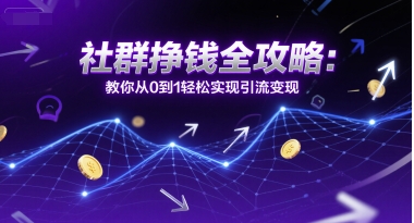 社群挣钱全攻略：教你从0到1轻松实现引流变现-星火轻创