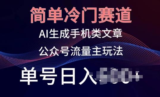 简单冷门赛道，AI生成手机类文章，公众号流量主玩法，单号日入100+【揭秘】-星火轻创
