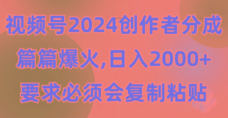 (9292期)视频号2024创作者分成，片片爆火，要求必须会复制粘贴，日入2000+-星火轻创