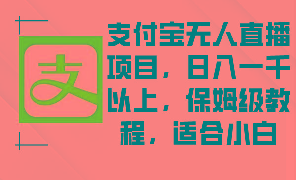 支付宝无人直播项目，日入一千以上，保姆级教程，适合小白-星火轻创