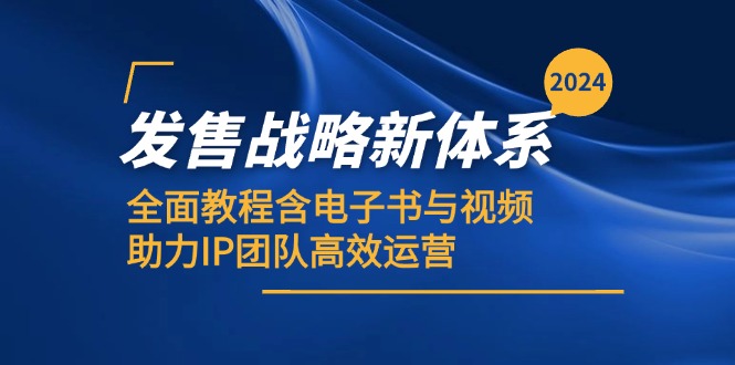 2024发售战略新体系,全面教程含电子书与视频,助力IP团队高效运营-星火轻创