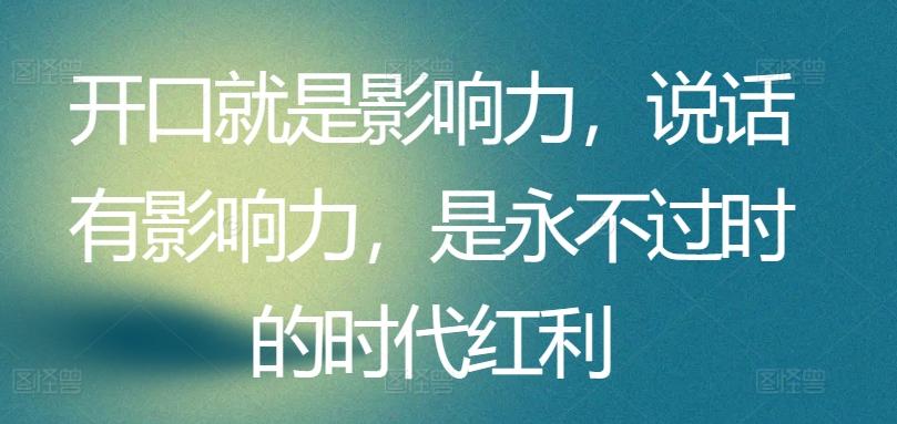 开口就是影响力，说话有影响力，是永不过时的时代红利-星火轻创