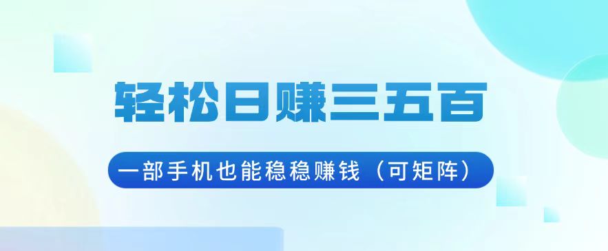 轻松日赚三五百，一部手机也能稳稳赚钱(可矩阵-星火轻创