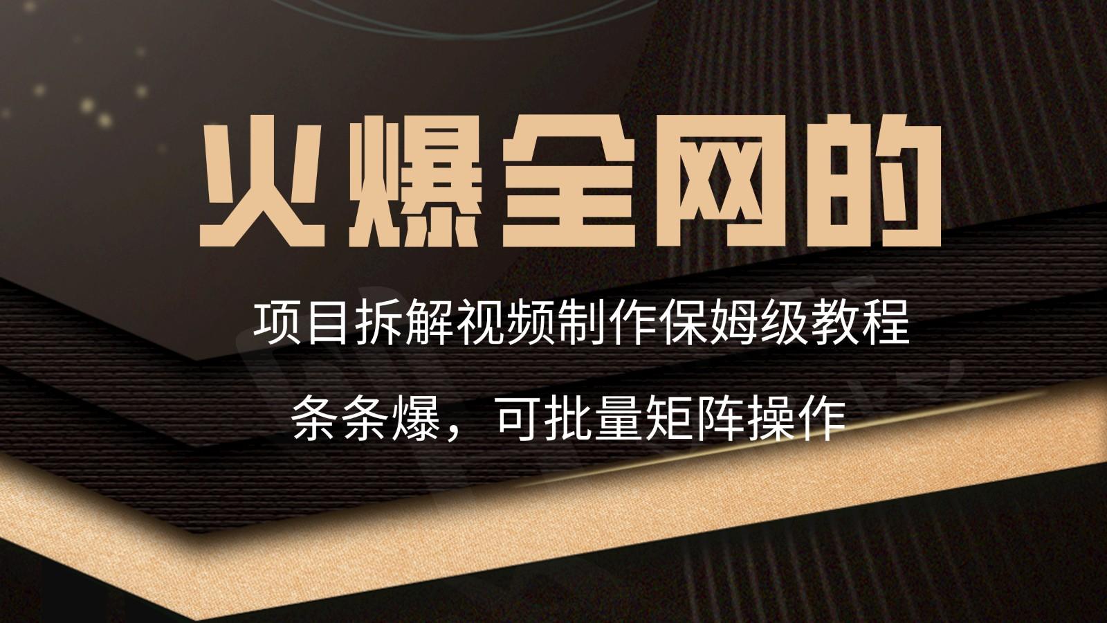 火爆全网的项目拆解类视频如何制作，条条爆，保姆级教程-星火轻创